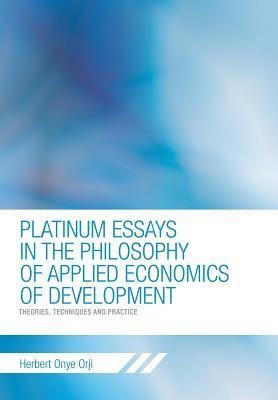 Platinum Essays in the Philosophy of Applied Economics of Development: Theories, Techniques and Practice