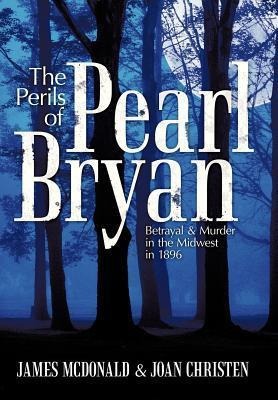 The Perils of Pearl Bryan: Betrayal and Murder in the Midwest in 1896