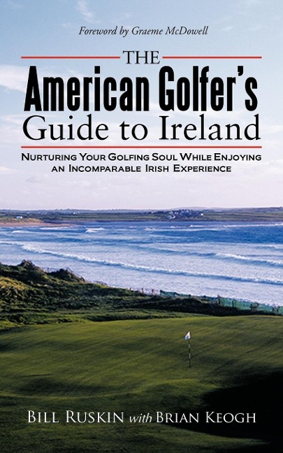 The American Golfers Guide to Ireland: Nurturing Your Golfing Soul While Enjoying an Incomparable Irish Experience