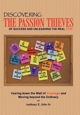 Discovering the Passion Thieves of Success and unleashing the real you: Tearing down the wall of average and moving beyond the ordinary