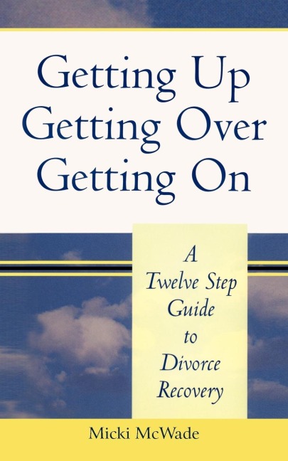Getting Up, Getting Over, Getting On: A Twelve Step Guide To Divorce Recovery