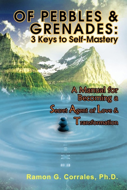 OF PEBBLES & GRENADES: 3 Keys to Self-Mastery: A Manual for Becoming a Secret Agent of Love & Transformation