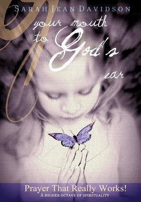 Your Mouth to Gods Ear: Prayer That Really Works Wisdom from the Higher Realms