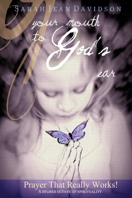 Your Mouth To God's Ear: Prayer that Really Works ~ Wisdom From The Higher Realms