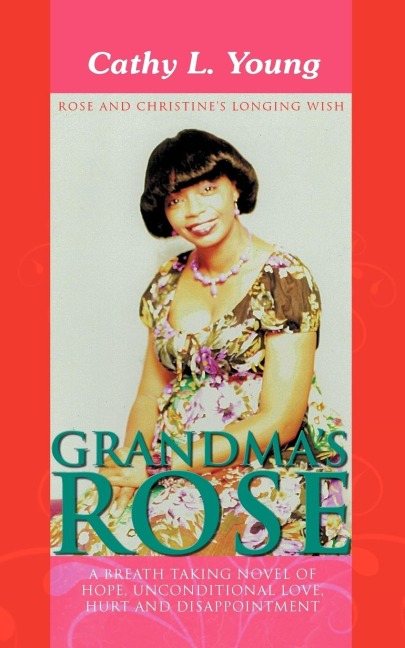 Grandmas Rose: A Breath Taking Novel of Hope, Unconditional Love, Hurt and Disappointment: Rose and Christines Longing Wish