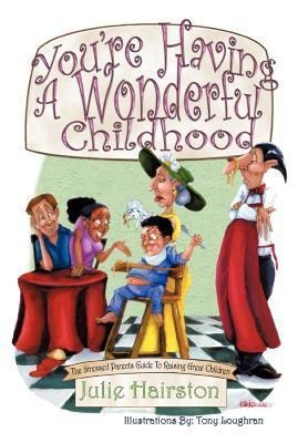 Youre Having A Wonderful Childhood: The Stressed Parents Guide to Raising Great Children