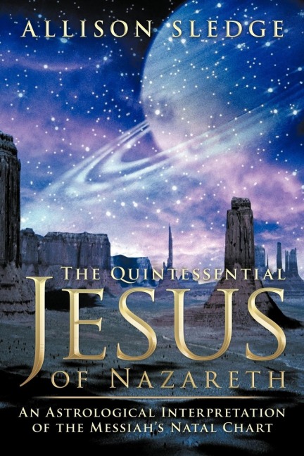 The Quintessential Jesus of Nazareth: An Astrological Interpretation of the Messiahs Natal Chart