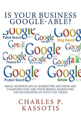 Is Your Business Google-Able Small Business Local Marketing Methods Are Changing Fast, Are Your Mobile Marketing Tactics Keeping Up With The Times?