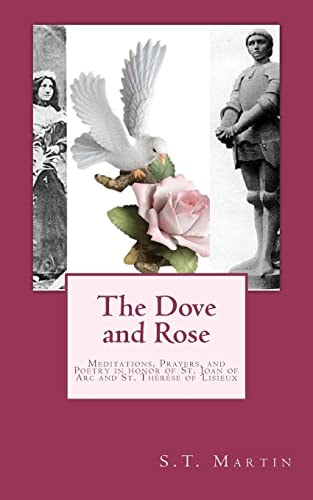 The Dove and Rose Prayers, Poetry, and Meditations Devoted to St. Joan of Arc and St. Thérèse of Lisieux