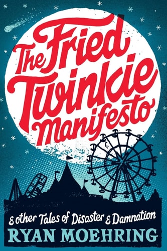 The Fried Twinkie Manifesto And Other Tales of Disaster and Damnation