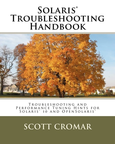Solaris(r) Troubleshooting Handbook Troubleshooting and Performance Tuning Hints for Solaris(r) 10 and OpenSolaris(r)