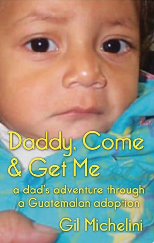Daddy, Come & Get Me A Dad's Adventure Through a Guatemalan Adoption