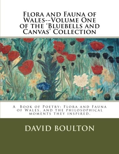 Flora and Fauna of Wales--Volume One of the 'Bluebells and Canvas' Collection Flora and Fauna of Wales, and the Philosophical Moments They Inspired.