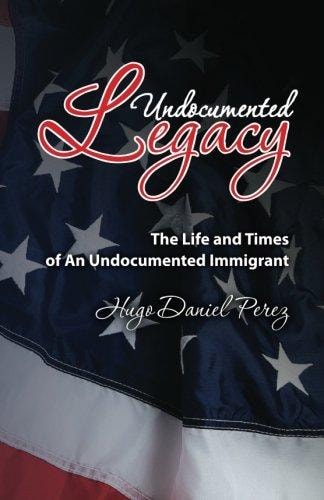 Undocumented Legacy The Life and Times of an Undocumented Immigrant