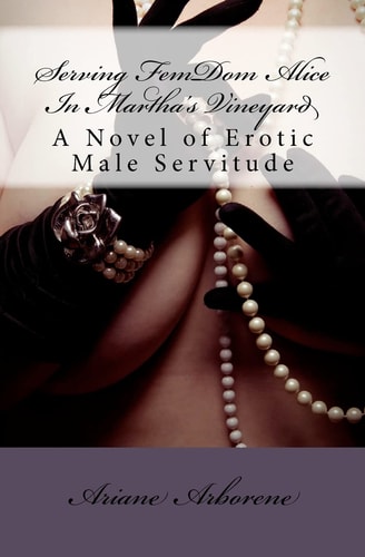 Serving FemDom Alice In Martha's Vineyard A Novel of Erotic Male Servitude