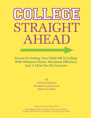 College Straight Ahead Secrets to Getting Your Child Off to College with Minimum Stress, Maximum Efficiency and a Close Eye on Finances
