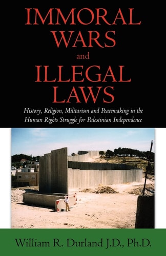 Immoral Wars and Illegal Laws History, Religion, Militarism and Peacemaking in the Human Rights Struggle for Palestinian Independence