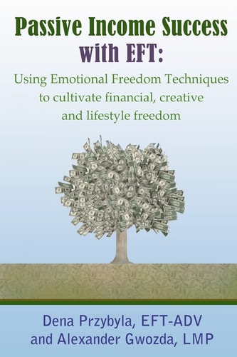 Passive Income Success with EFT Using Emotional Freedom Techniques to Cultivate Financial, Creative and Lifestyle Freedom