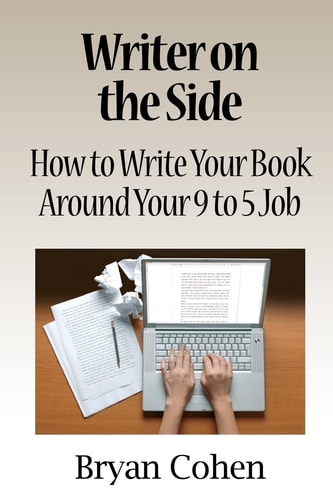 Writer on the Side How to Write Your Book Around Your 9 to 5 Job