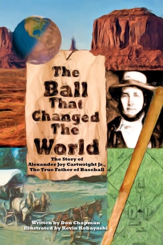 The Ball That Changed The World The Story of Alexander Joy Cartwright Jr., True Father of Baseball