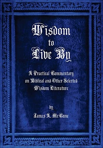Wisdom to Live By A Commentary on Biblical and Other Selected Wisdom Literature
