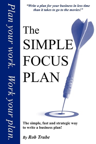 The Simple Focus Plan The Simple, Fast and Strategic Way to Write a Business Plan