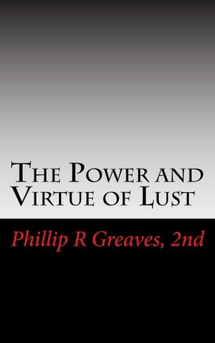 The Power and Virtue of Lust From the Seeds of Desire Springs the Harvest of Love