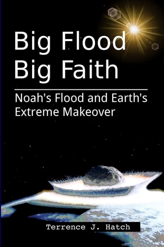 Big Flood Big Faith Noah's Flood and Earth's Extreme Makeover