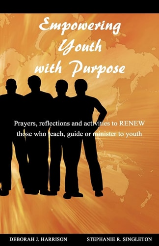 Empowering Youth with Purpose Prayers, Reflections and Activities for Those Who Teach, Guide Or Minister to Youth