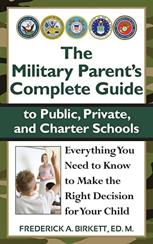 The Military Parent's Complete Guide to Public, Private, and Charter Schools Everything You Need to Know to Make the Right Decision for Your Child