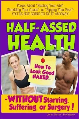 Half-Assed Health How To Look Good Naked Without Starving, Suffering, Or Surgery!