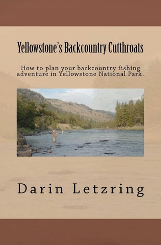 Yellowstone's Backcountry Cutthroats How To Plan Your Backcountry Fishing Adventure in Yellowstone National Park