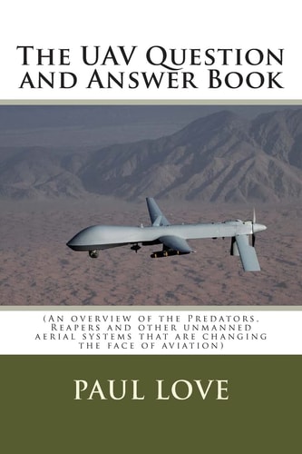 The UAV Question and Answer Book An Overview of the Predators, Reapers and the Other Unmanned Aerial Systems That Are Changing the Face of Aviation