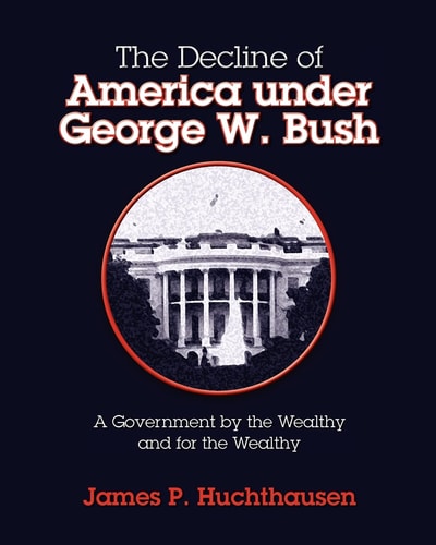 The Decline of America Under George W. Bush A Government by the Wealthy and for the Wealthy