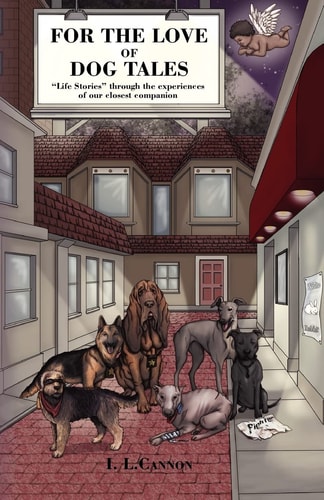 For the Love of Dog Tales "Life Stories" Told Through the Experiences of Our Closest Companion.