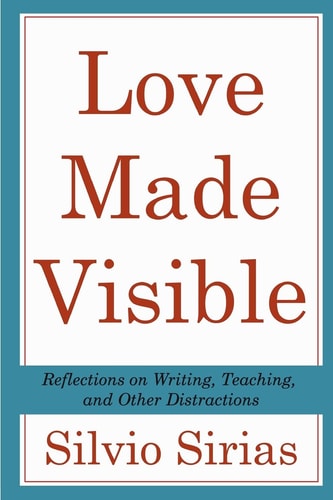 Love Made Visible Reflections on Writing, Teaching, and Other Distractions