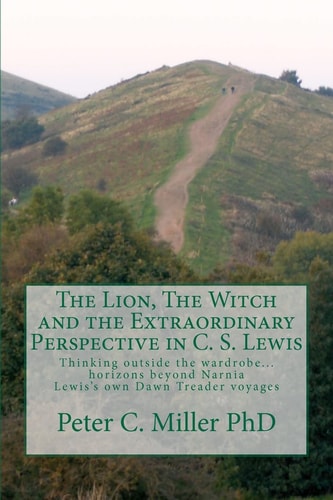 The Lion, The Witch and the Extraordinary Perspective in C. S. Lewis Thinking Outside the Wardrobe... Horizons Beyond Narnia Lewis's Own Dawn Treader Voyages