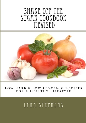 Shake Off the Sugar Cookbook, Revised Low Carb and Low Glycemic Recipes for a Healthy Lifestyle