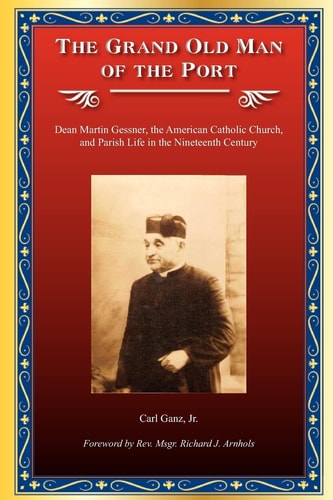 The Grand Old Man of the Port Dean Martin Gessner, the American Catholic Church, and Parish Life in the Nineteenth Century