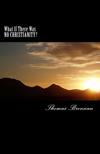 What If There Was No Christianity... ? A Candid Look at This Religion and Its Effect on Society