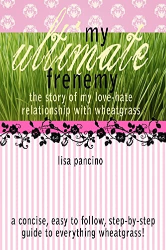 My Ultimate Frenemy The Story of My Love-Hate Relationship with Wheatgrass