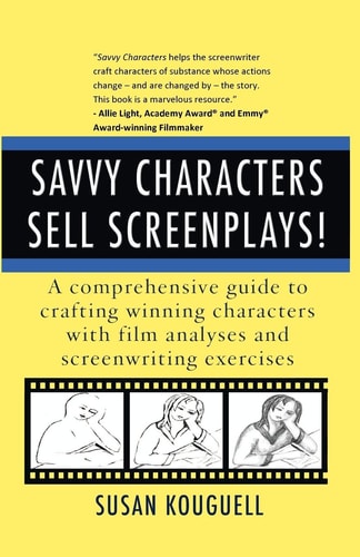 Savvy Characters Sell Screenplays! A Comprehensive Guide to Crafting Winning Characters with Film Analyses and Screenwriting Exercises