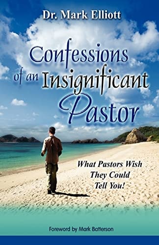 Confessions of an Insignificant Pastor What Pastors Wish They Could Tell You!
