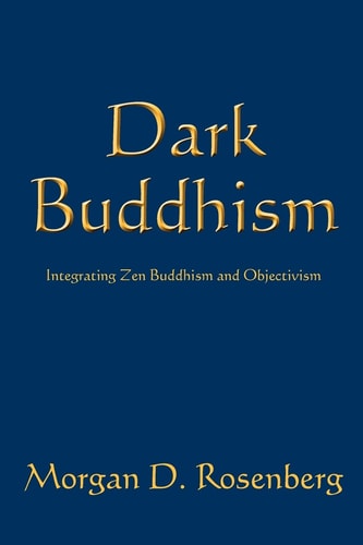 Dark Buddhism Integrating Zen Buddhism and Objectivism