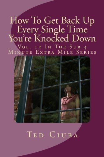 How To Get Back Up Every Single Time You're Knocked Down Vol. 12 In The Sub 4 Minute Extra Mile Series