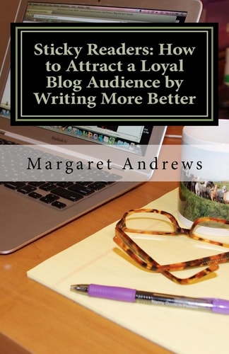Sticky Readers How to Attract a Loyal Blog Audience by Writing More Better