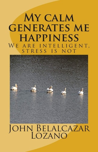 My Calm Generates Me Happiness We are Intelligent, Stress Is Not