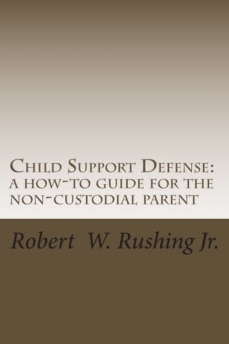 Child Support Defense A How-To Guide For The Non-Custodial Parent