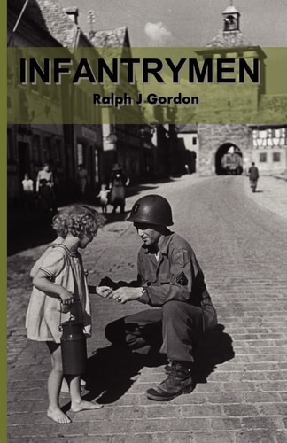 Infantrymen The Story of Company C 18th Infantry 1st Division From June 6, 1944 to May 8, 1945