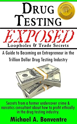 Drug Testing Exposed Loopholes and Trade Secrets How Businesses, Federal and State Agencies, Law Enforcement, Users and Rehabilitation Profit from Them